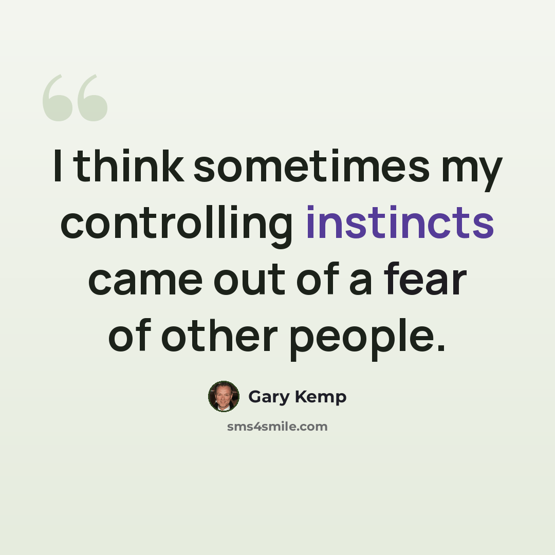 “I think sometimes my controlling instincts came out of a fear of other people.” quote by Gary Kemp