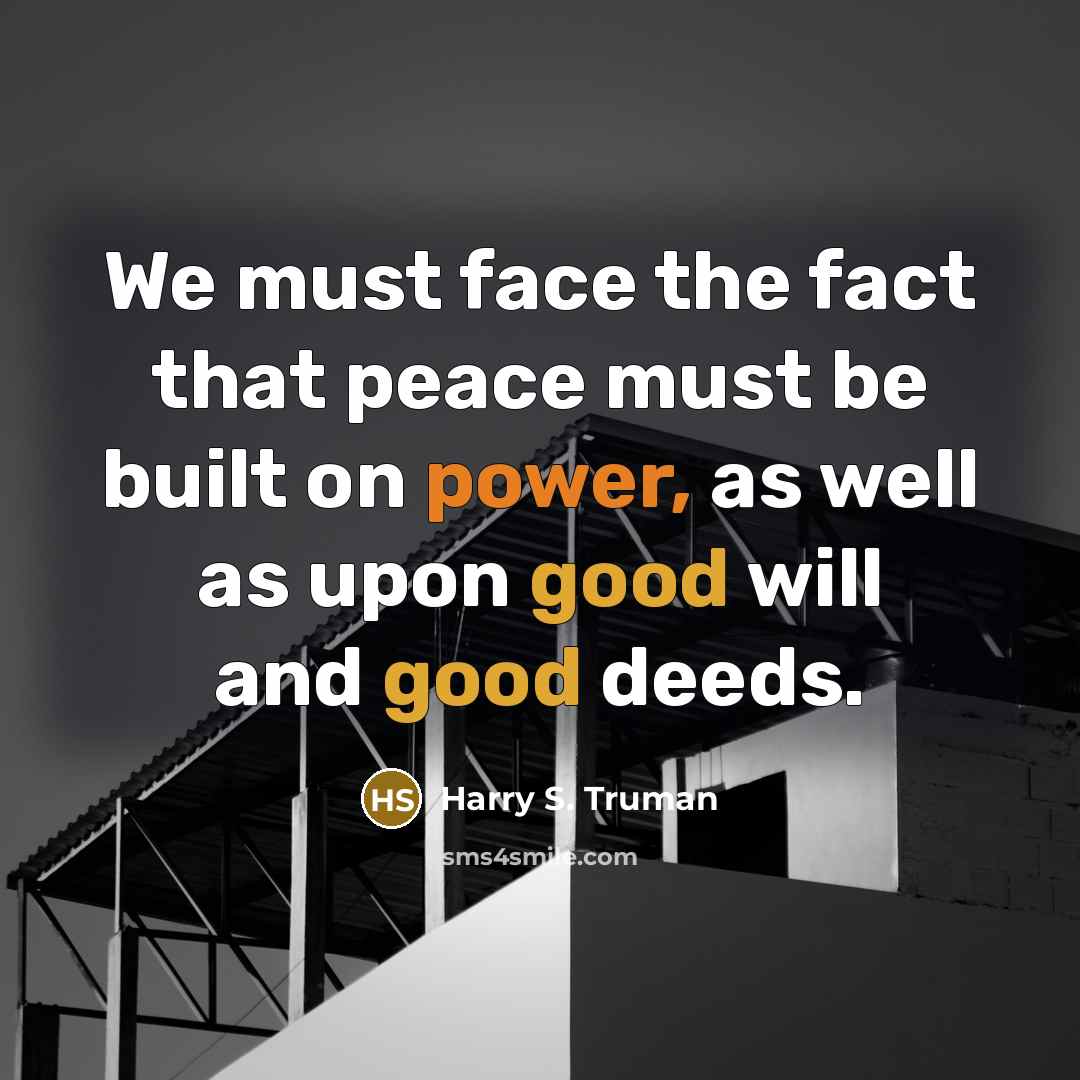 “We must face the fact that peace must be built on power, as well as upon good will and good deeds.” quote by Harry S. Truman
