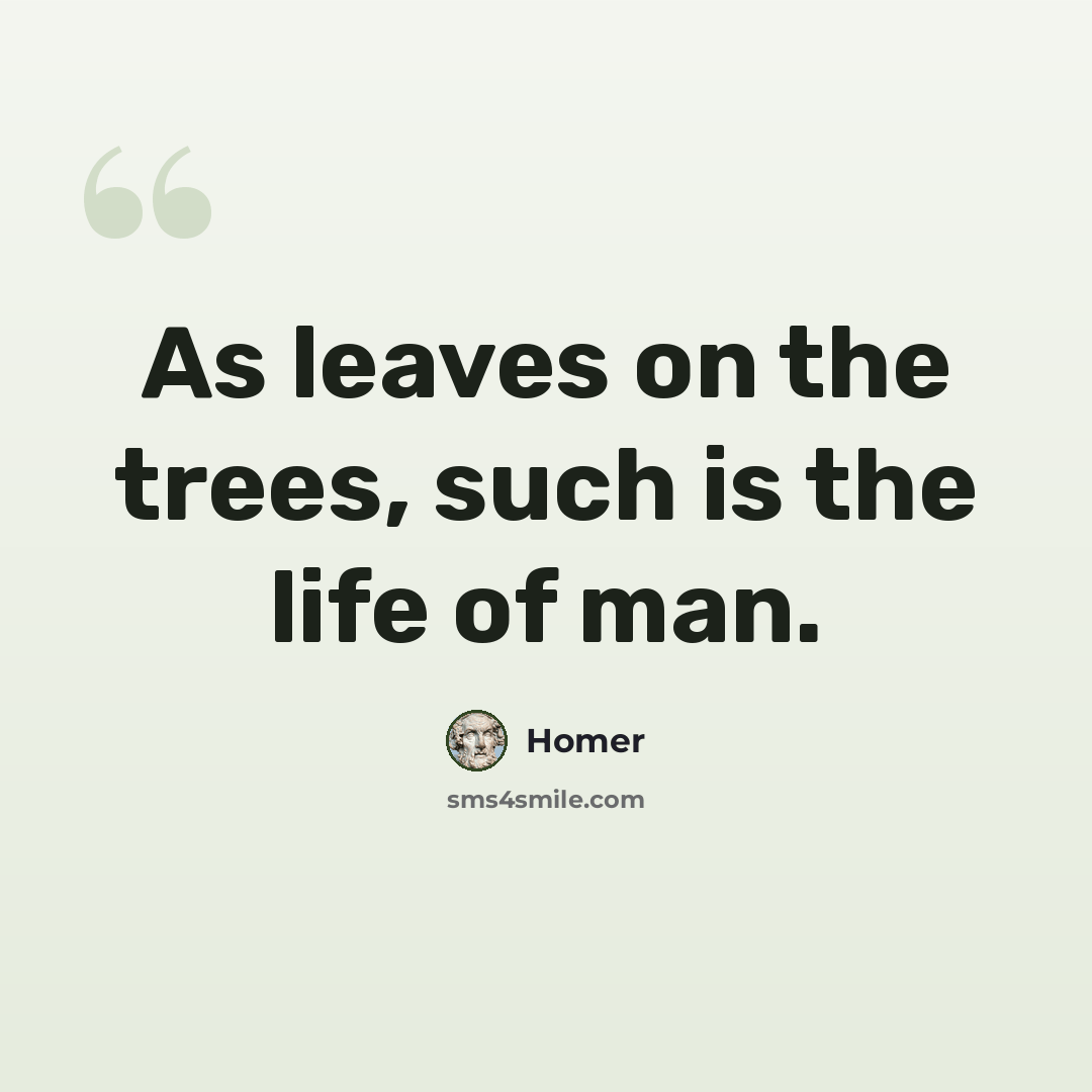 “As leaves on the trees, such is the life of man.” quote by Homer