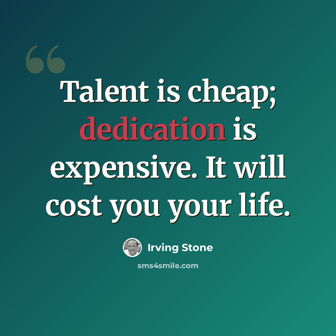 “Talent is cheap; dedication is expensive. It will cost you your life.” quote by Irving Stone