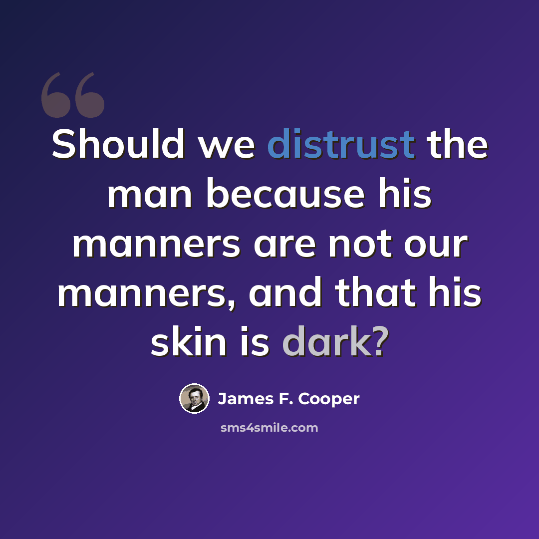 “Should we distrust the man because his manners are not our manners, and that his skin is dark?” quote by James F. Cooper