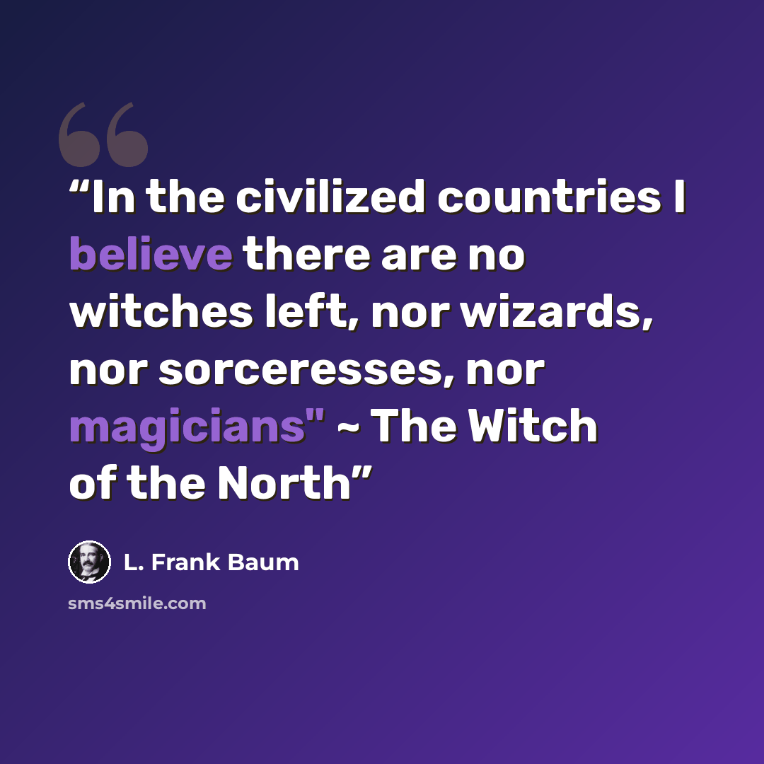 “In the civilized countries I believe there are no witches left, nor wizards, nor sorceresses, nor magicians" ~ The Witch of the North” quote by L. Frank Baum