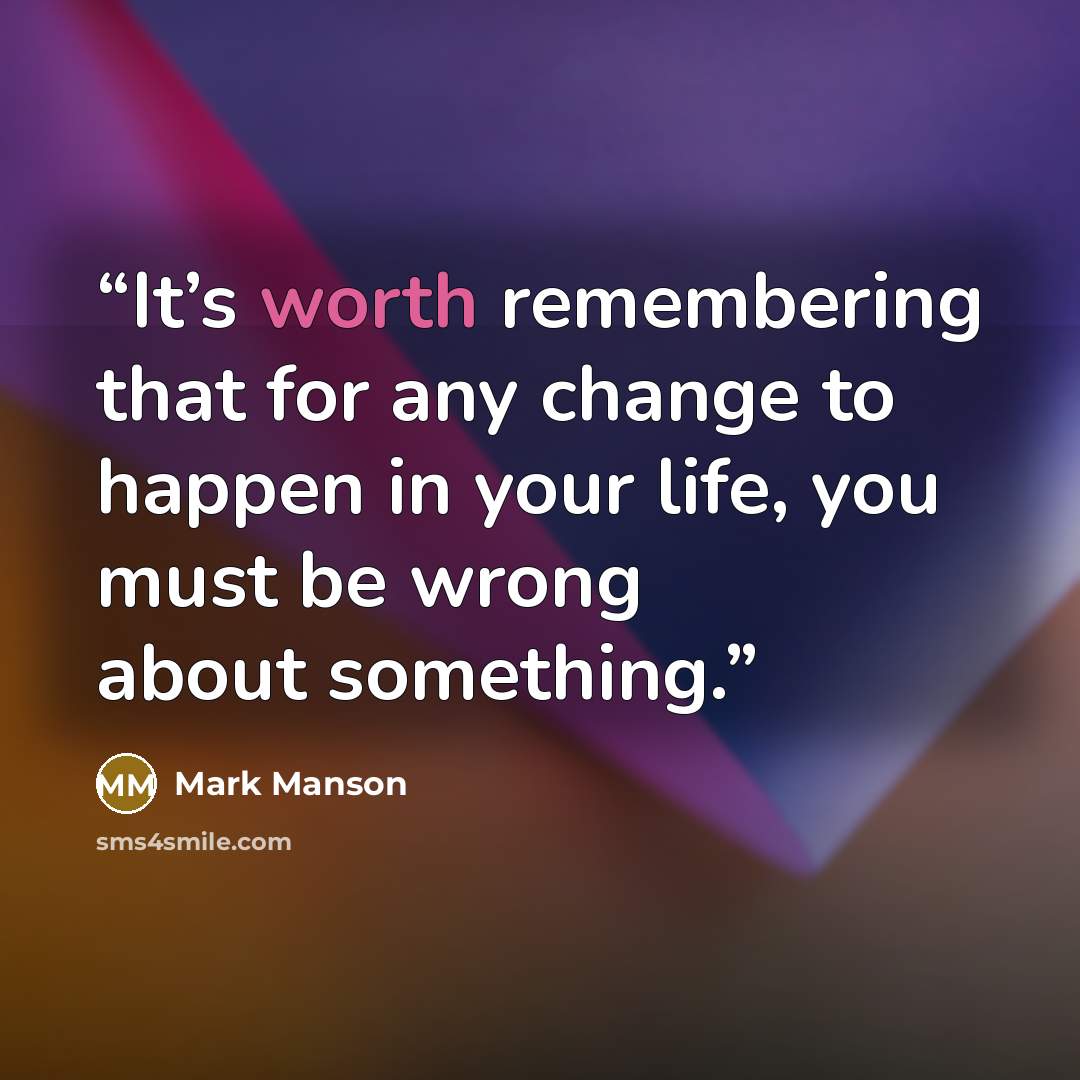 “It’s worth remembering that for any change to happen in your life, you must be wrong about something.” quote by Mark Manson