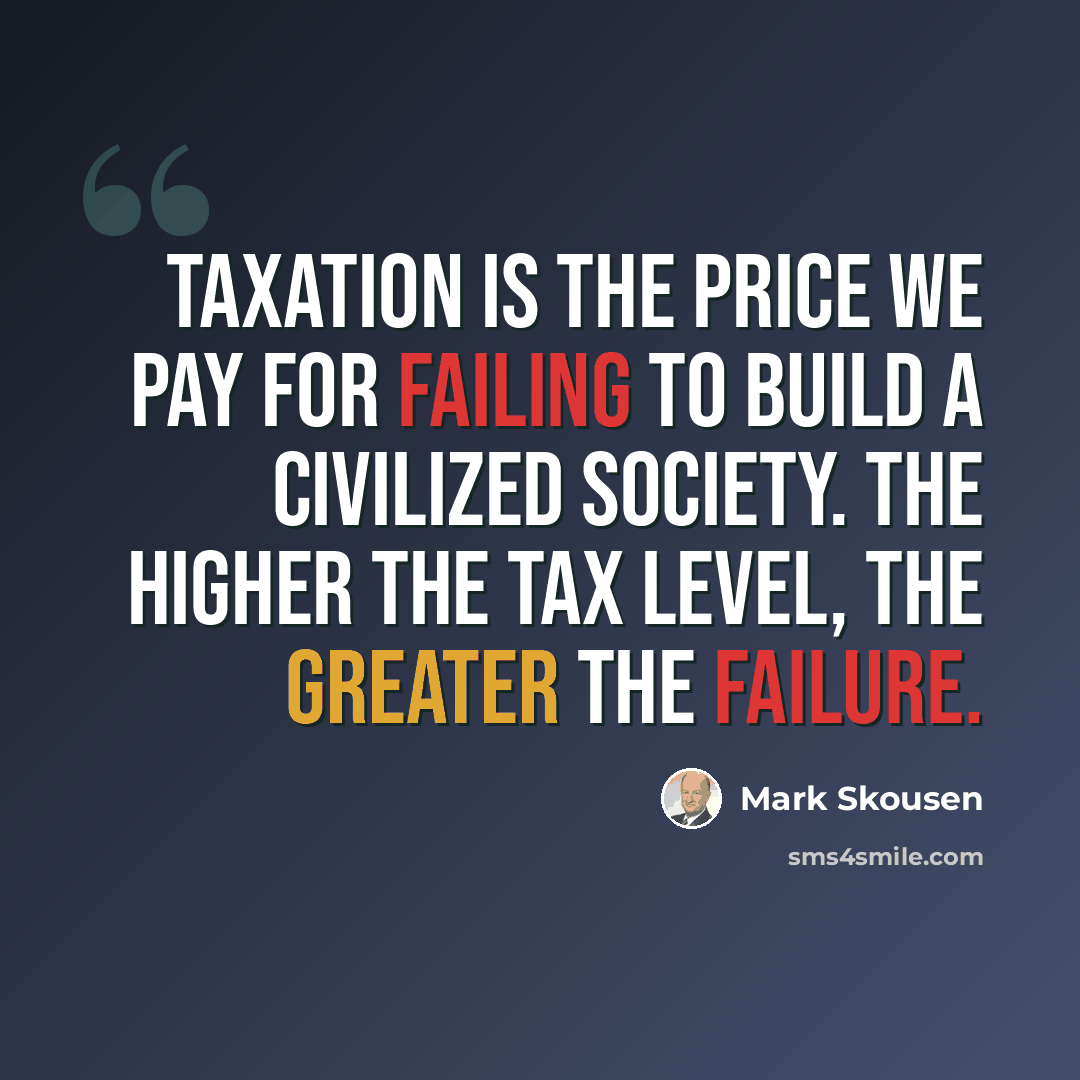 “Taxation is the price we pay for failing to build a civilized society. The higher the tax level, the greater the failure.” quote by Mark Skousen