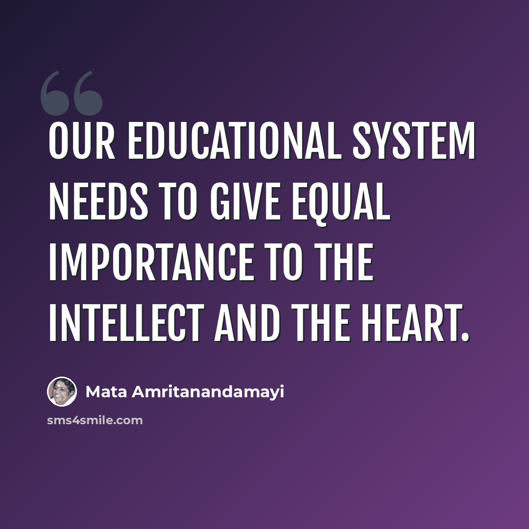“Our educational system needs to give equal importance to the intellect and the heart.” quote by Mata Amritanandamayi