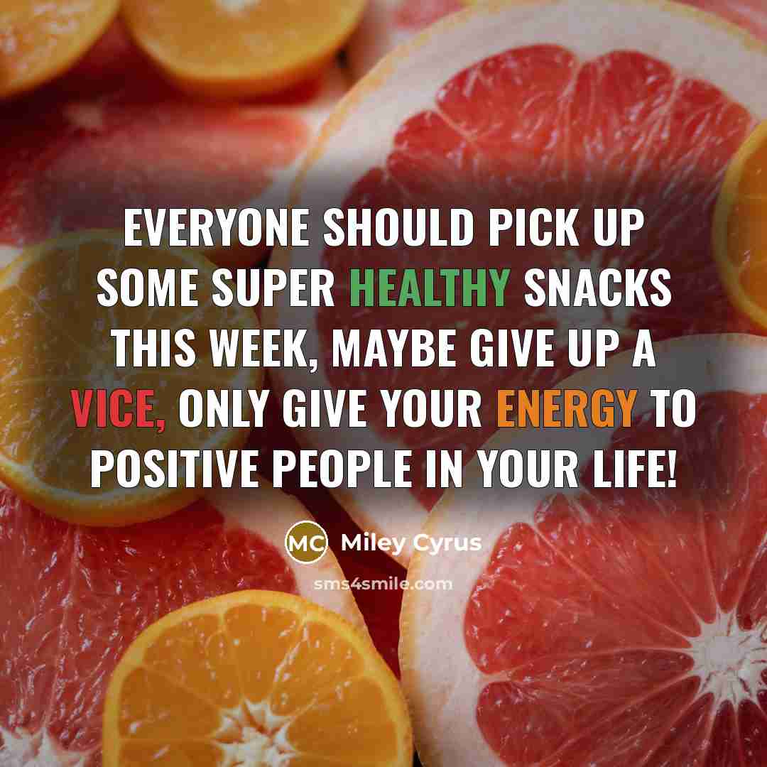 “Everyone should pick up some super healthy snacks this week, maybe give up a vice, only give your energy to positive people in your life!” quote by Miley Cyrus