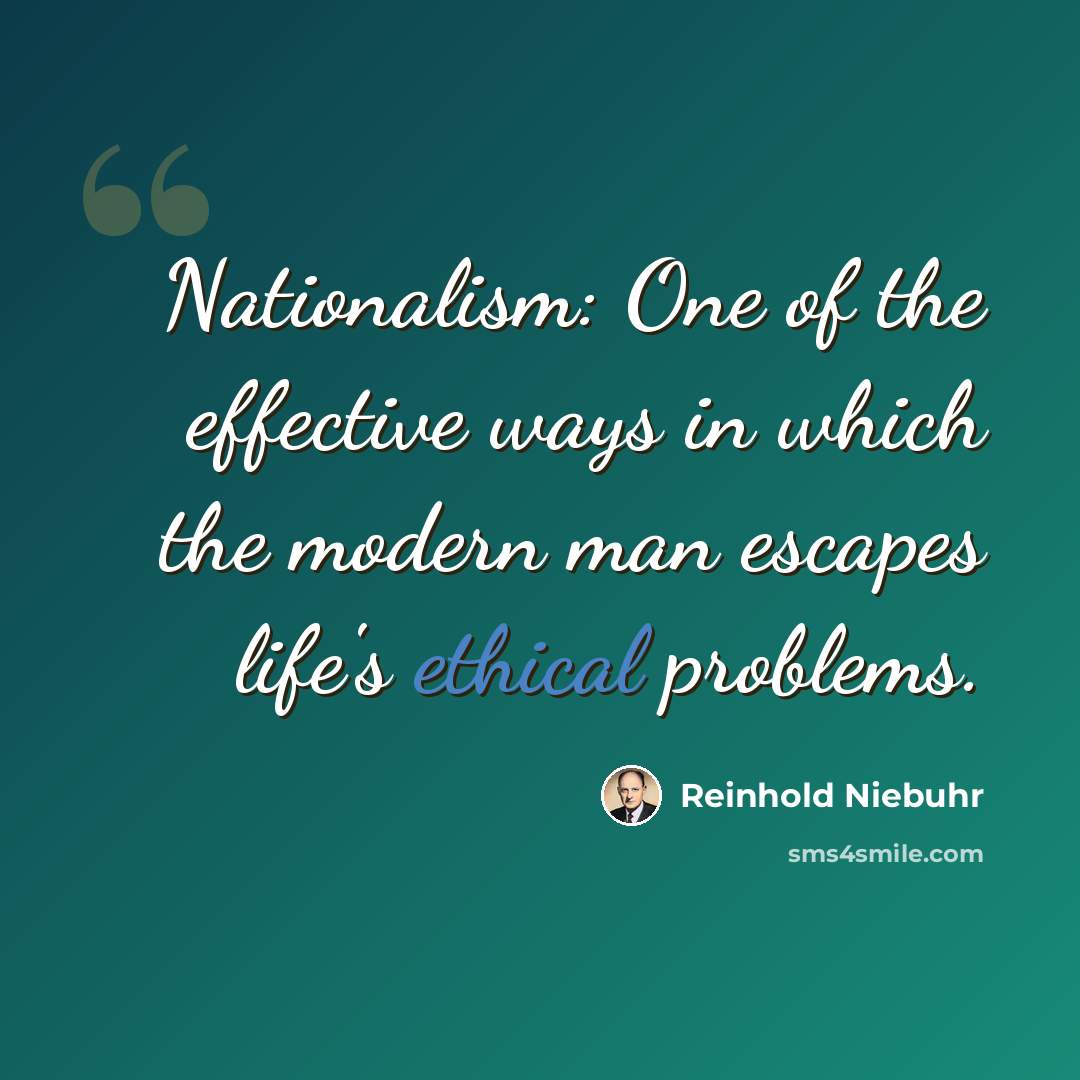 “Nationalism: One of the effective ways in which the modern man escapes life's ethical problems.” quote by Reinhold Niebuhr