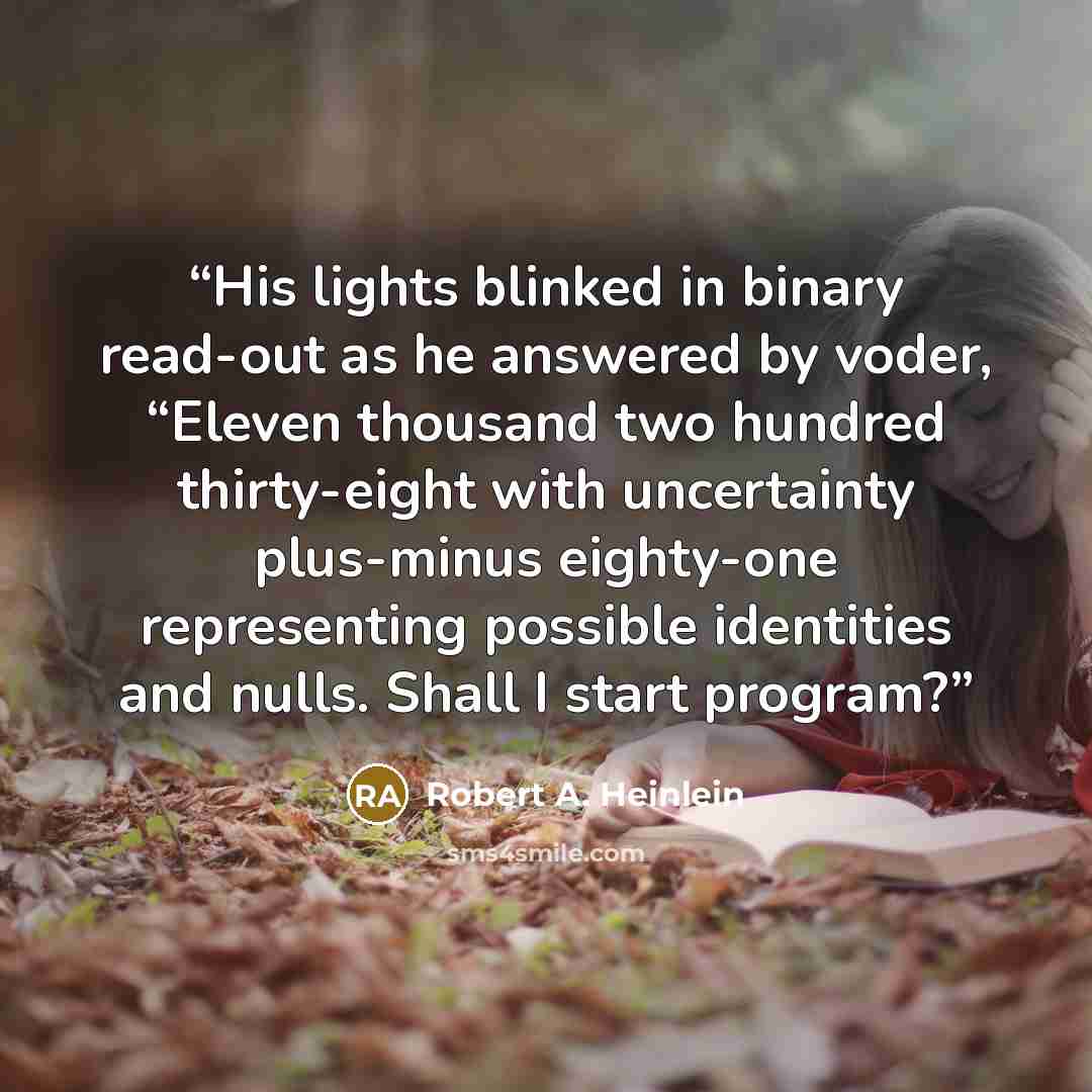 “His lights blinked in binary read-out as he answered by voder, “Eleven thousand two hundred thirty-eight with uncertainty plus-minus eighty-one representing possible identities and nulls. Shall I start program?” quote by Robert A. Heinlein