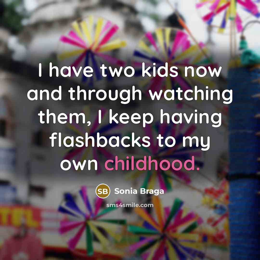 “I have two kids now and through watching them, I keep having flashbacks to my own childhood.” quote by Sonia Braga