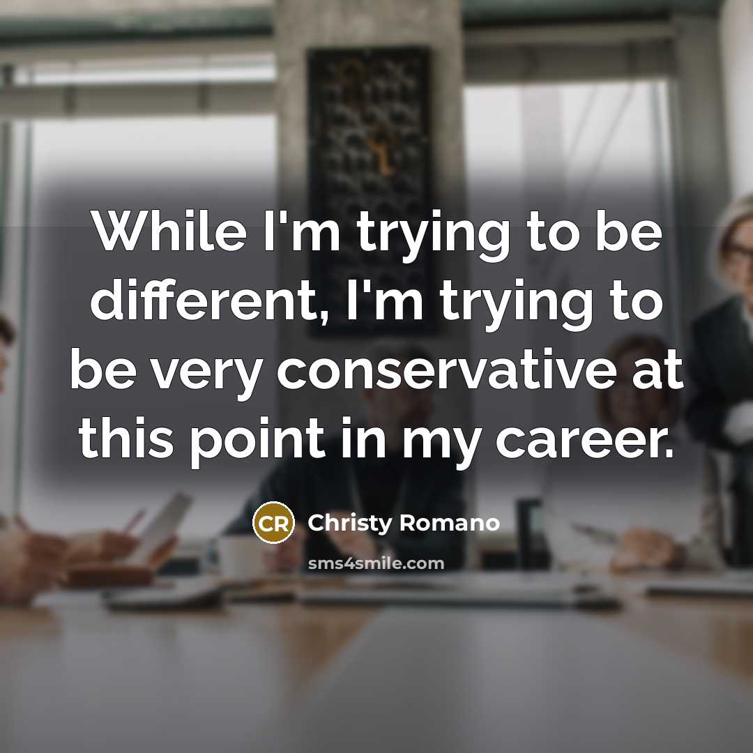 “While I'm trying to be different, I'm trying to be very conservative at this point in my career.” quote by Christy Romano