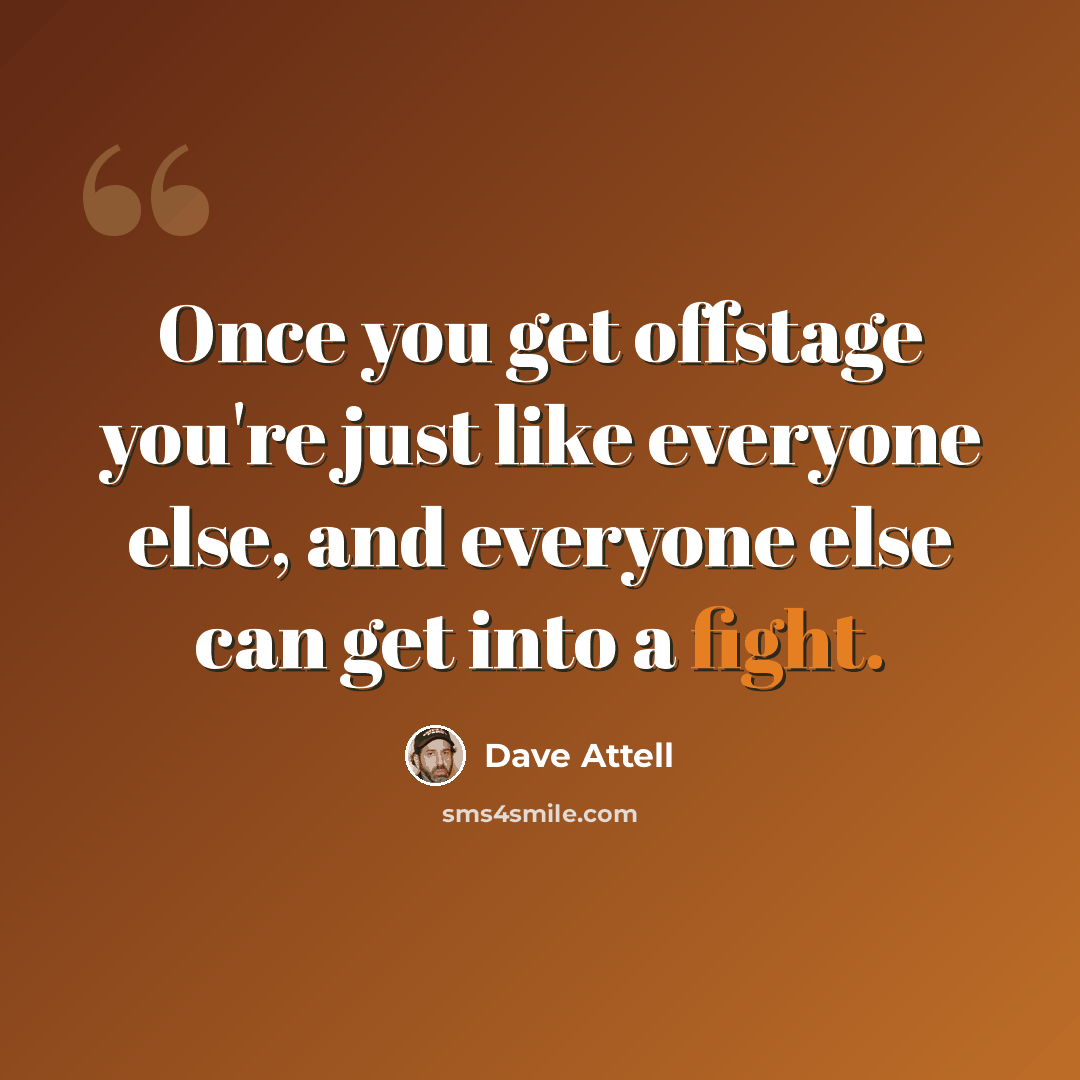 “Once you get offstage you're just like everyone else, and everyone else can get into a fight.” quote by Dave Attell