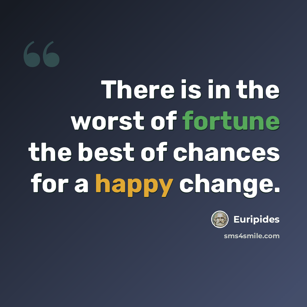 “There is in the worst of fortune the best of chances for a happy change.” quote by Euripides