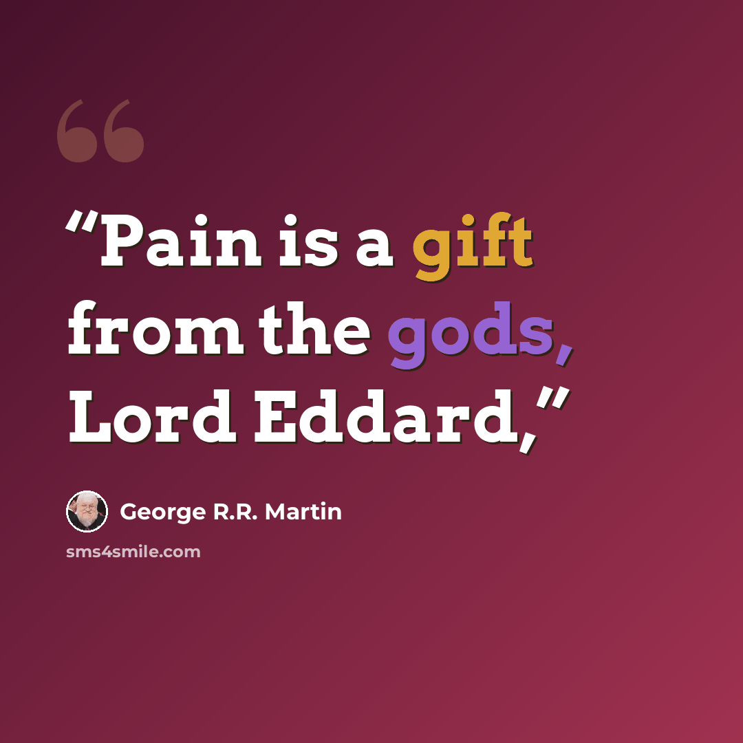 “Pain is a gift from the gods, Lord Eddard,” quote by George R.R. Martin