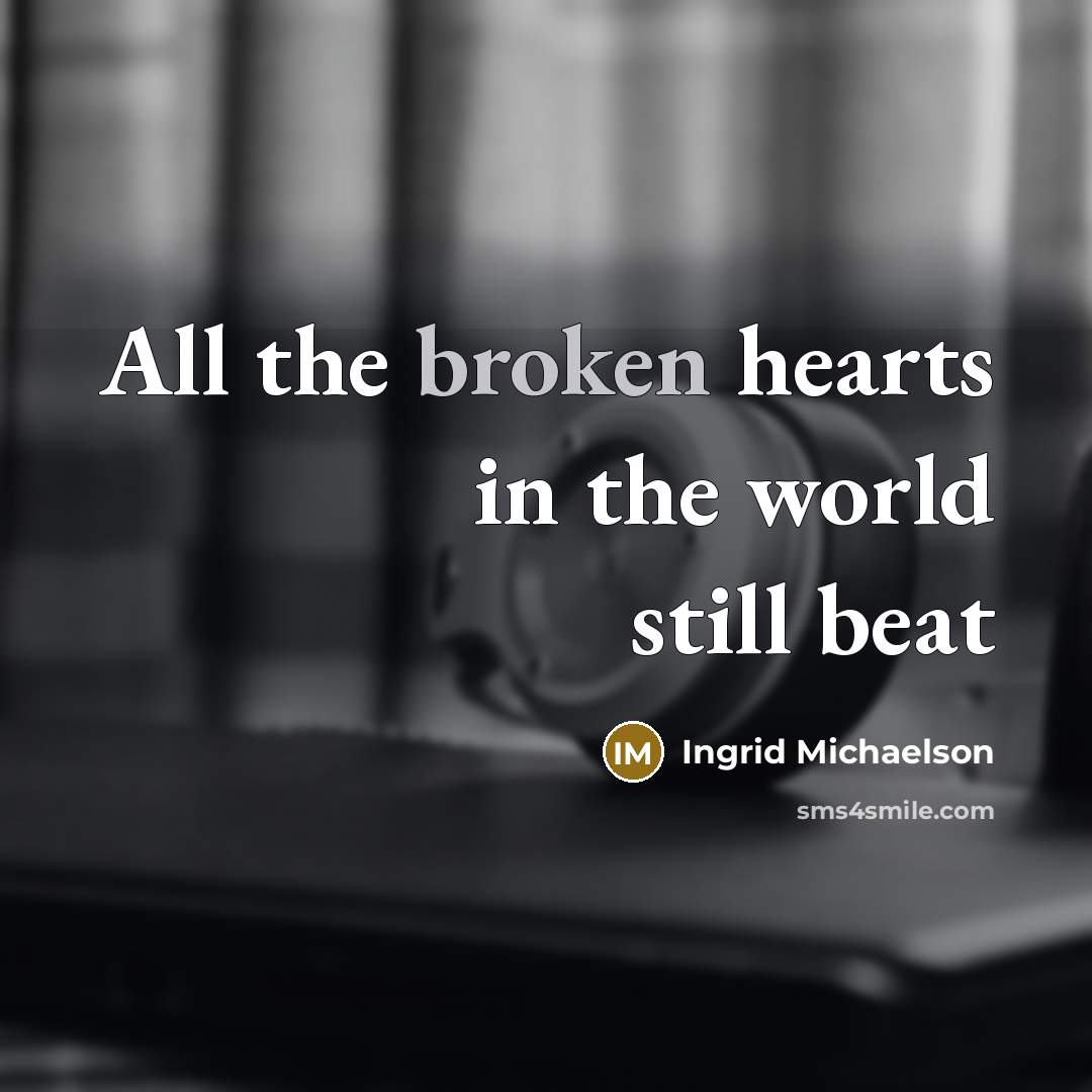“All the broken hearts in the world still beat” quote by Ingrid Michaelson