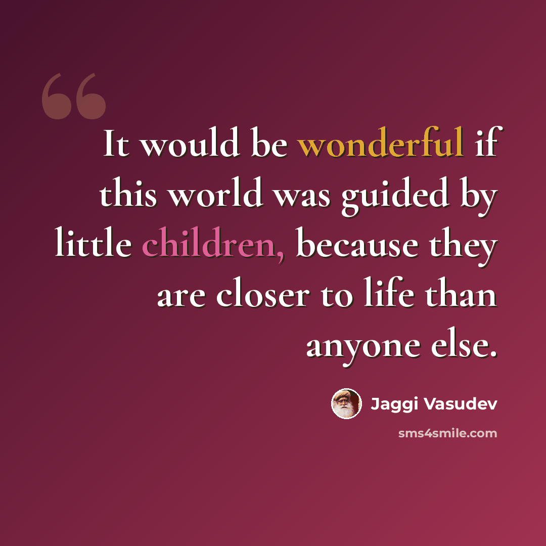 “It would be wonderful if this world was guided by little children, because they are closer to life than anyone else.” quote by Jaggi Vasudev