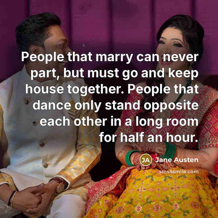 “People that marry can never part, but must go and keep house together. People that dance only stand opposite each other in a long room for half an hour.” quote by Jane Austen