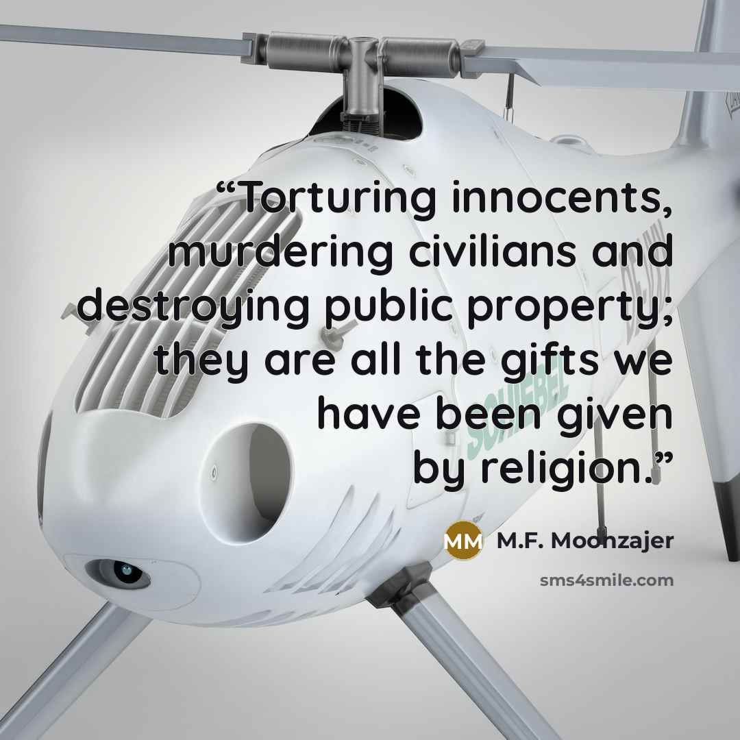 “Torturing innocents, murdering civilians and destroying public property; they are all the gifts we have been given by religion.” quote by M.F. Moonzajer