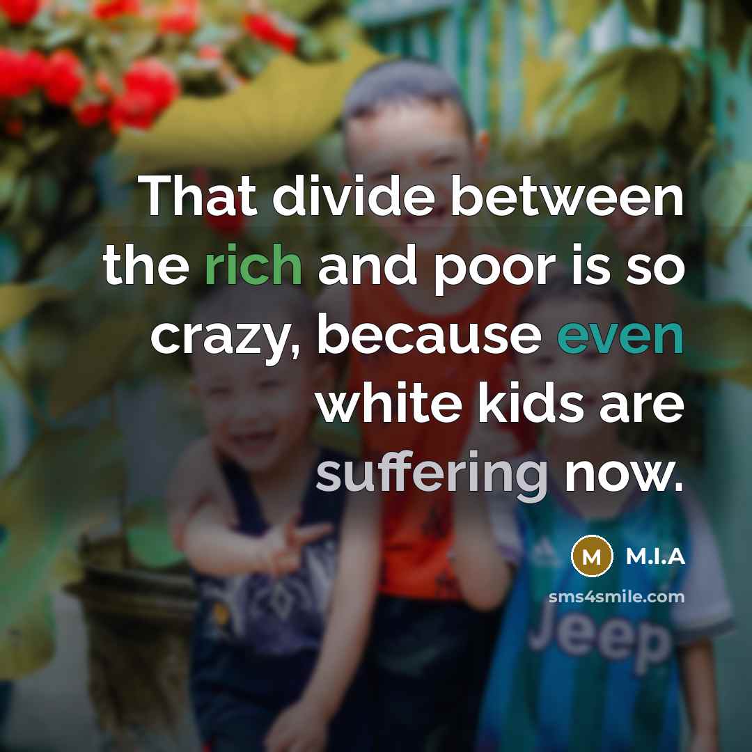 “That divide between the rich and poor is so crazy, because even white kids are suffering now.” quote by M.I.A