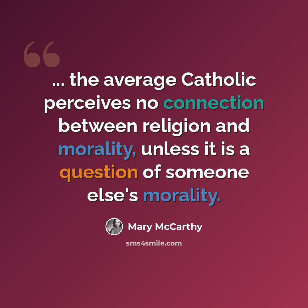 “... the average Catholic perceives no connection between religion and morality, unless it is a question of someone else's morality.” quote by Mary McCarthy