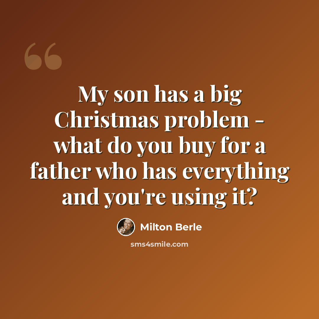“My son has a big Christmas problem - what do you buy for a father who has everything and you're using it?” quote by Milton Berle
