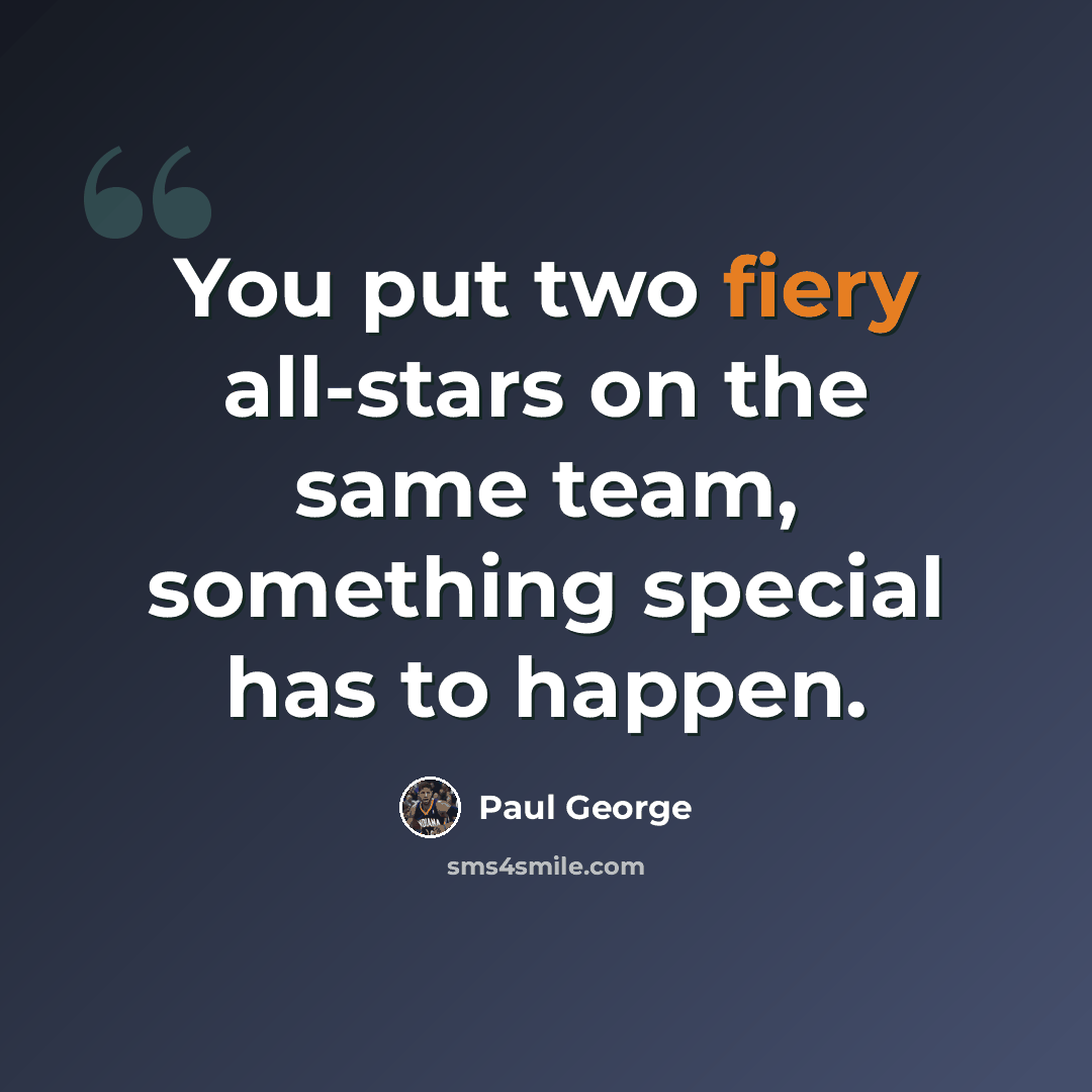 “You put two fiery all-stars on the same team, something special has to happen.” quote by Paul George