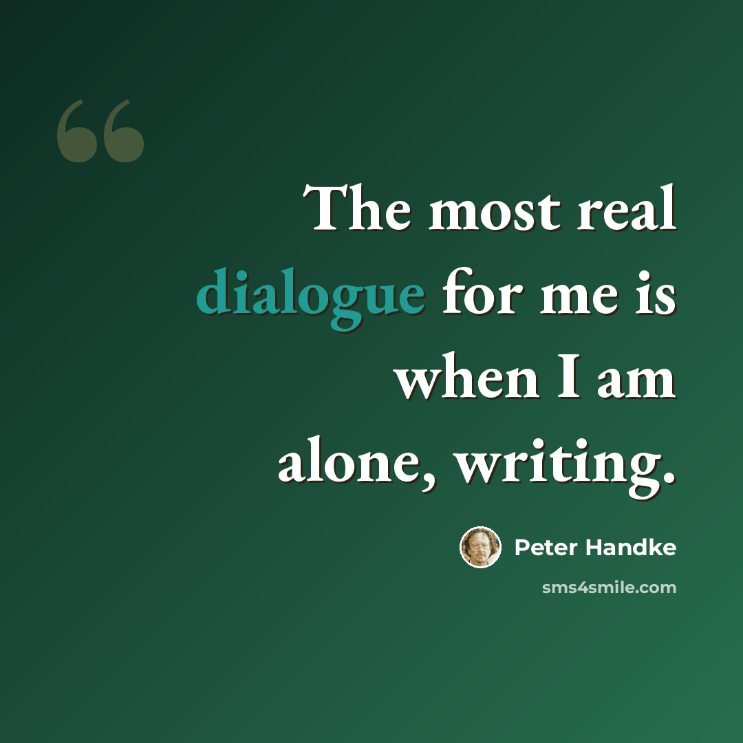 “The most real dialogue for me is when I am alone, writing.” quote by Peter Handke