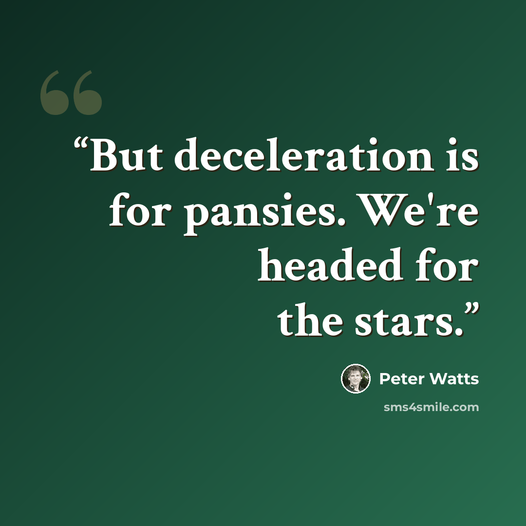 “But deceleration is for pansies. We're headed for the stars.” quote by Peter Watts