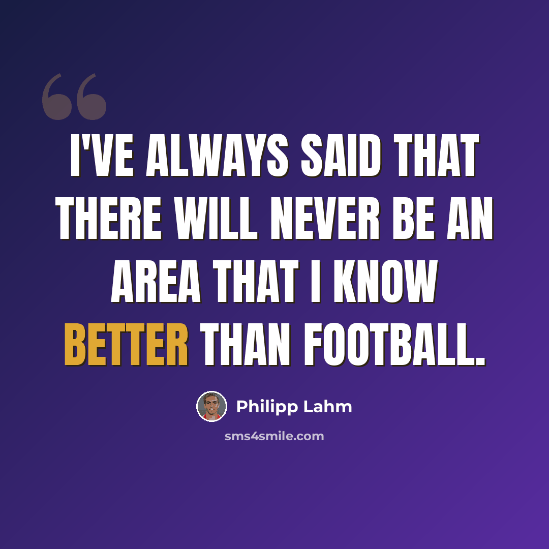 “I've always said that there will never be an area that I know better than football.” quote by Philipp Lahm