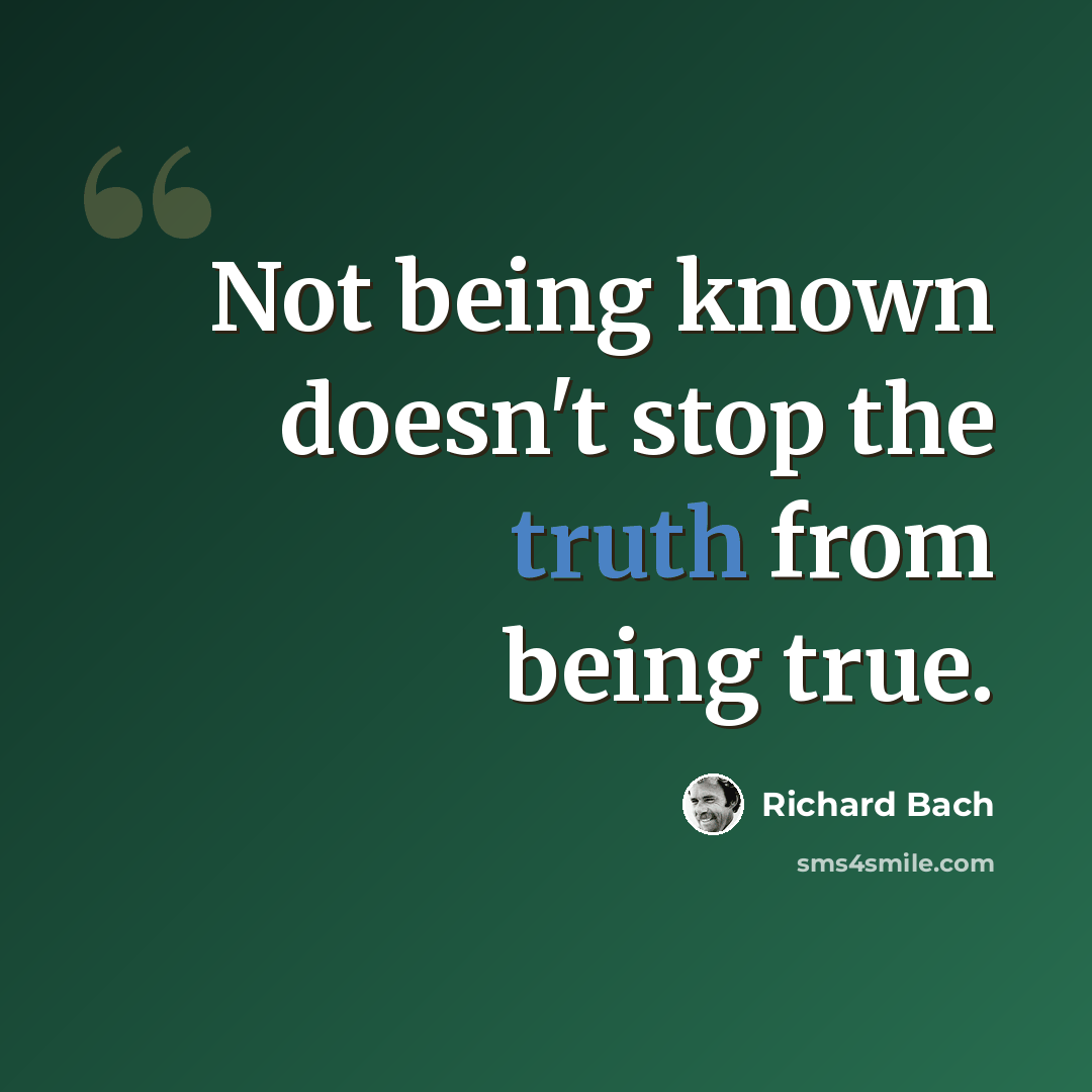 “Not being known doesn't stop the truth from being true.” quote by Richard Bach