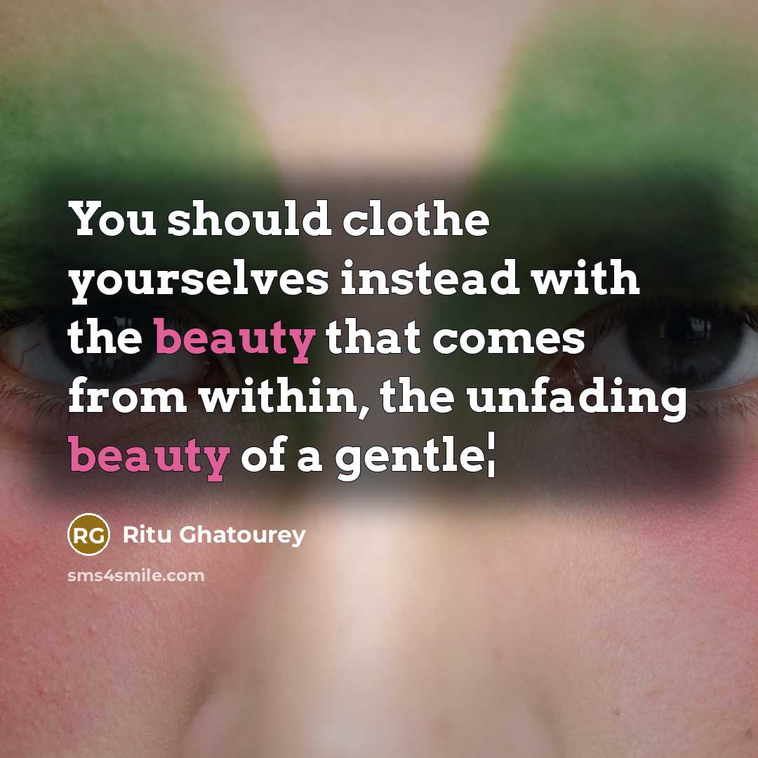“You should clothe yourselves instead with the beauty that comes from within, the unfading beauty of a gentle¦” quote by Ritu Ghatourey