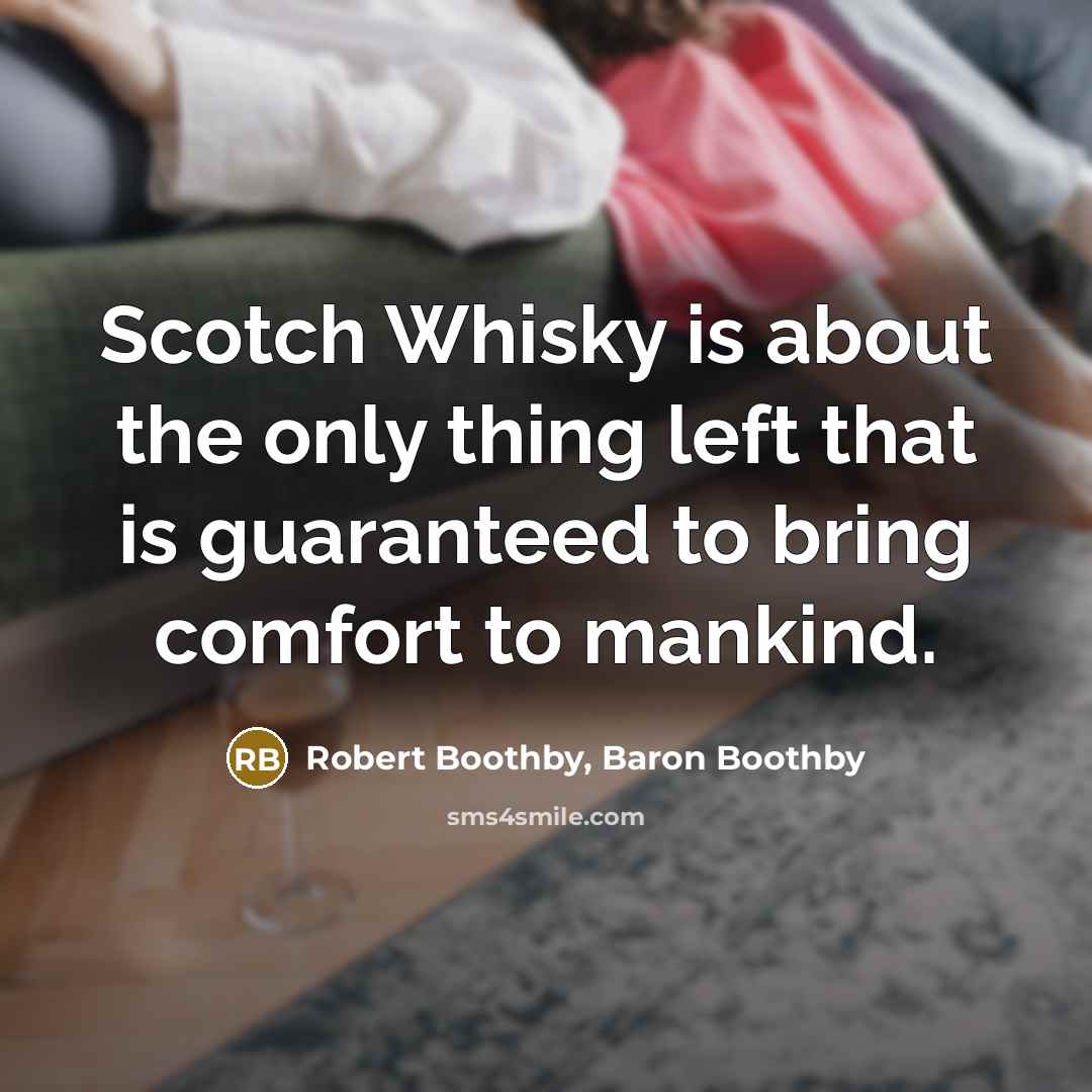 “Scotch Whisky is about the only thing left that is guaranteed to bring comfort to mankind.” quote by Robert Boothby, Baron Boothby