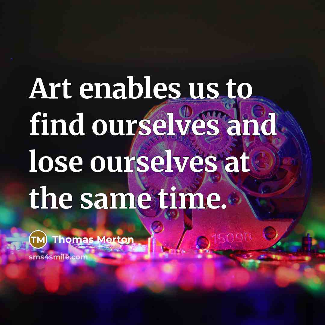 “Art enables us to find ourselves and lose ourselves at the same time.” quote by Thomas Merton