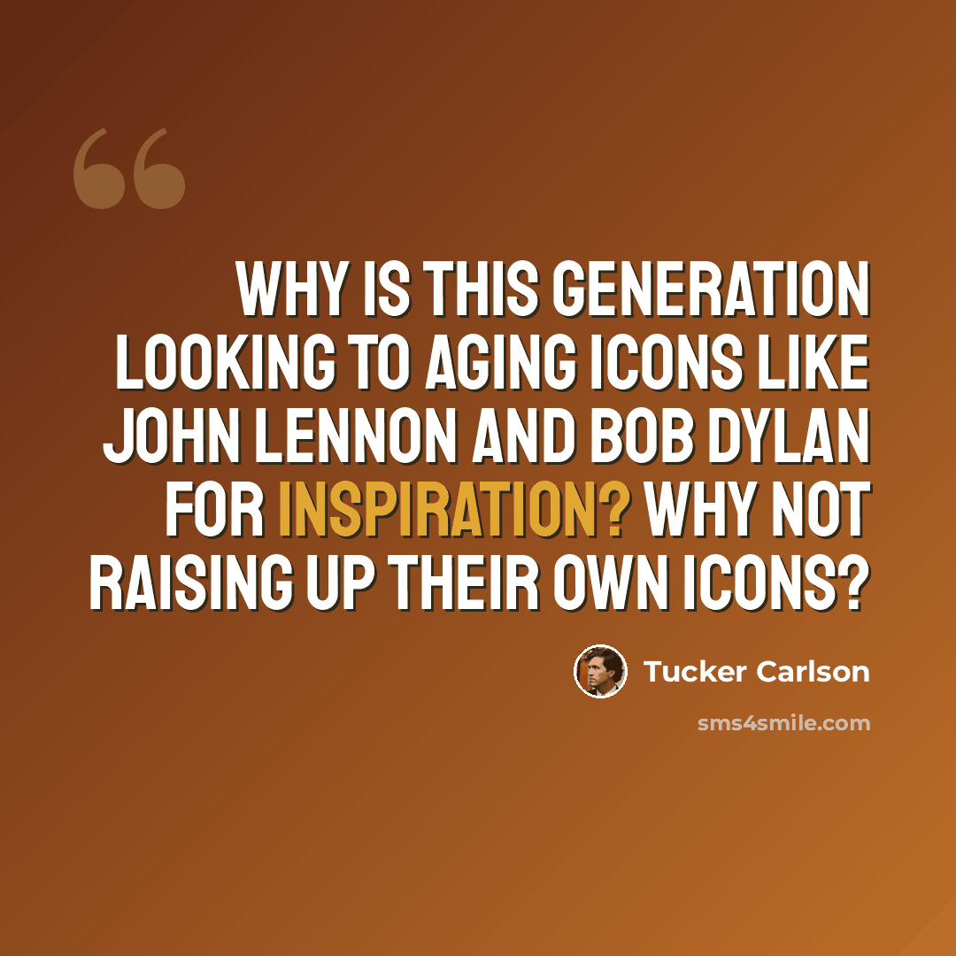 “Why is this generation looking to aging icons like John Lennon and Bob Dylan for inspiration? Why not raising up their own icons?” quote by Tucker Carlson