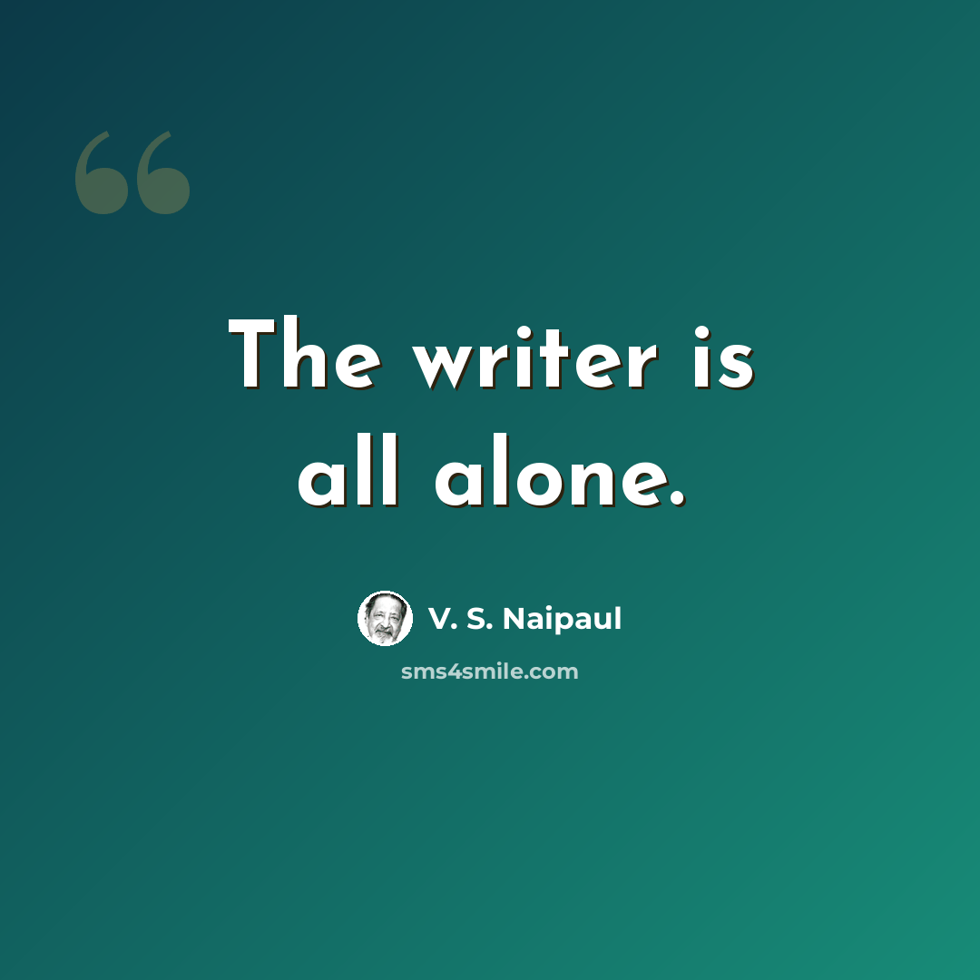 “The writer is all alone.” quote by V. S. Naipaul