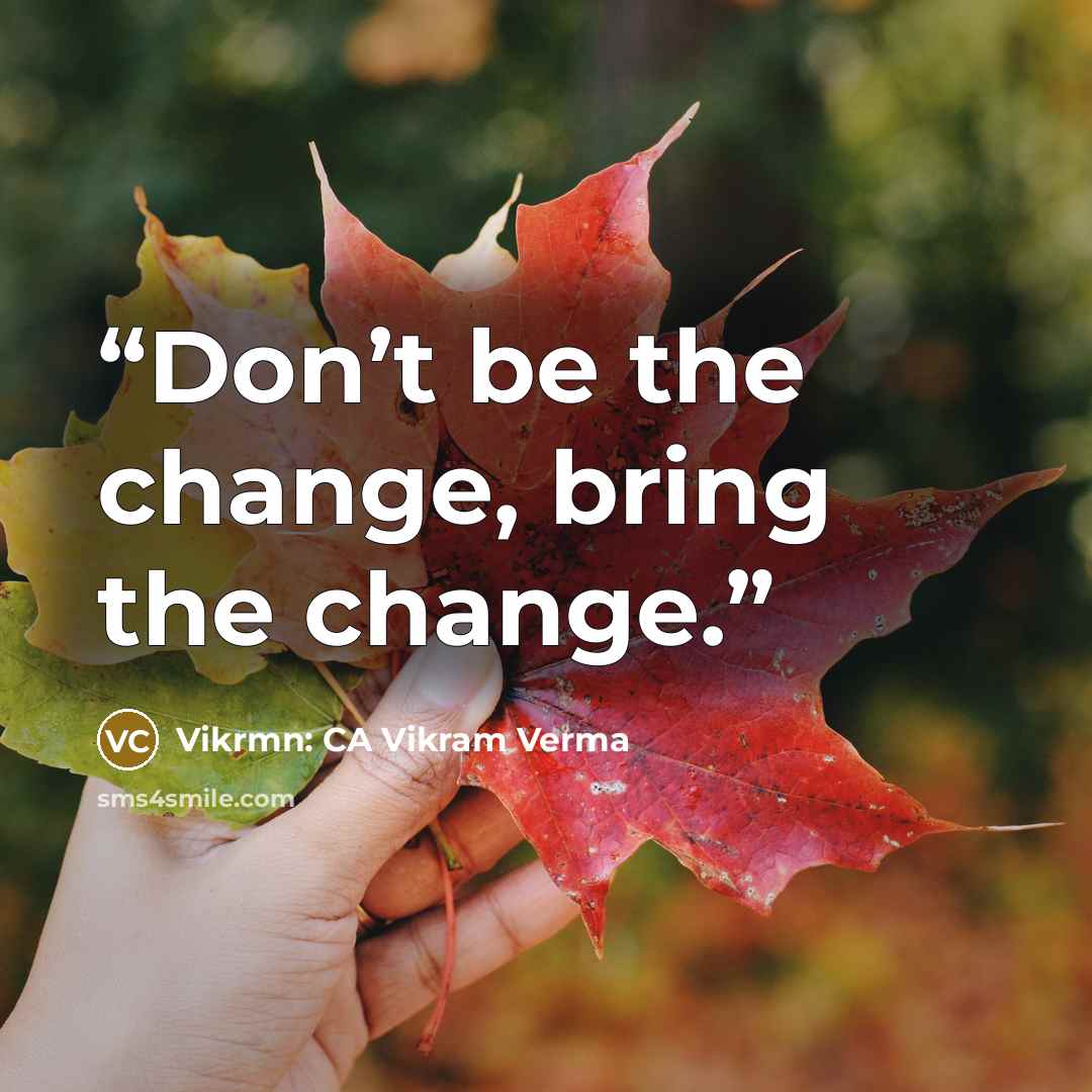 “Don’t be the change, bring the change.” quote by Vikrmn: CA Vikram Verma