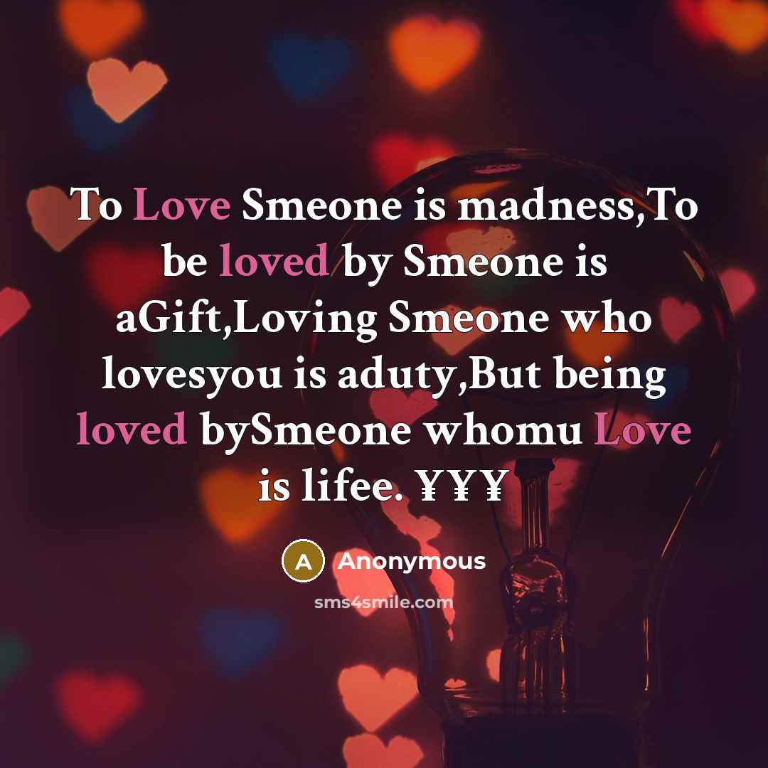 “To Love Smeone is madness,To be loved by Smeone is aGift,Loving Smeone who lovesyou is aduty,But being loved bySmeone whomu Love is lifee. ¥¥¥” quote by Anonymous