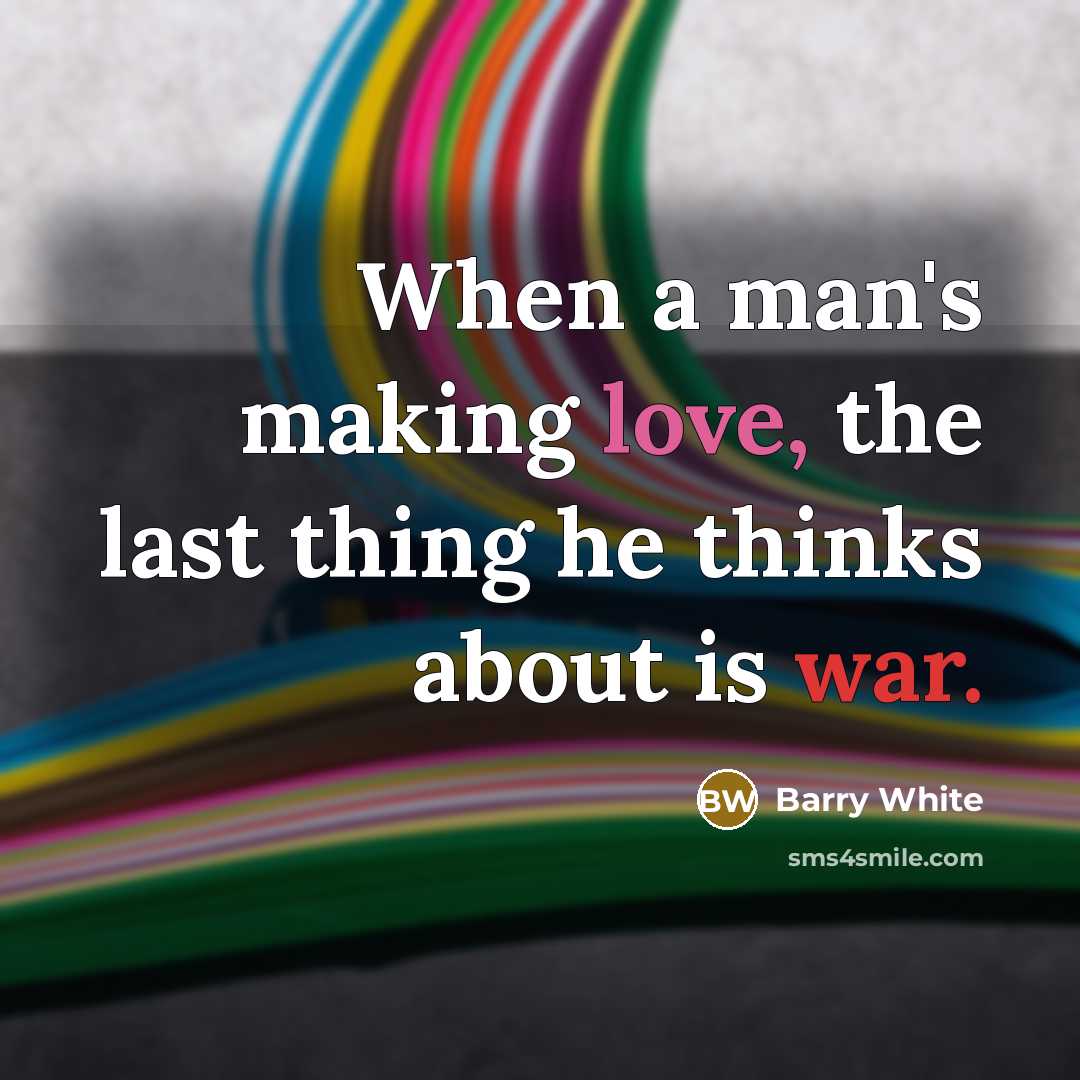 “When a man's making love, the last thing he thinks about is war.” quote by Barry White