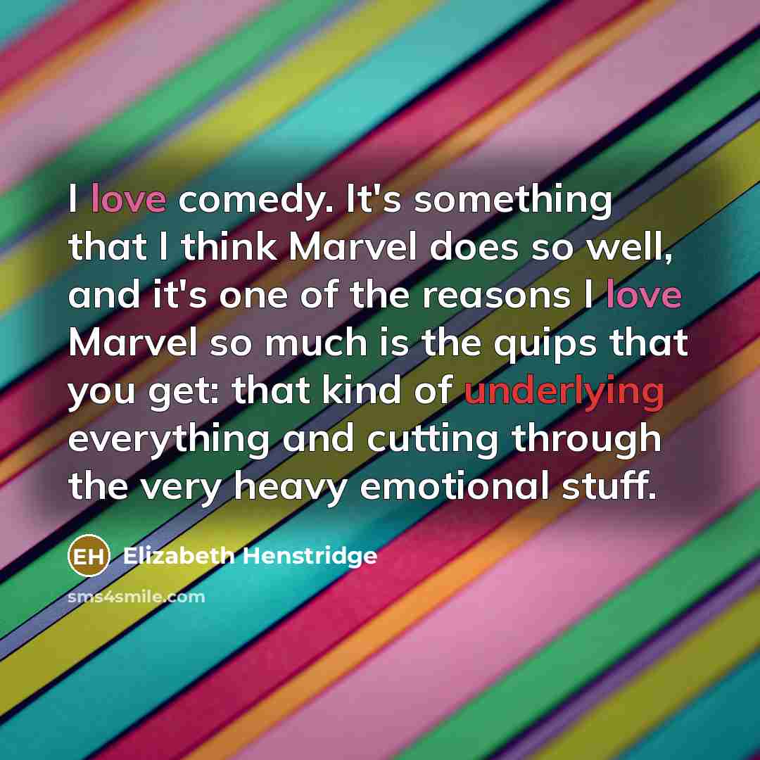 “I love comedy. It's something that I think Marvel does so well, and it's one of the reasons I love Marvel so much is the quips that you get: that kind of underlying everything and cutting through the very heavy emotional stuff.” quote by Elizabeth Henstridge