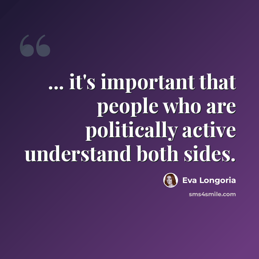 “... it's important that people who are politically active understand both sides.” quote by Eva Longoria