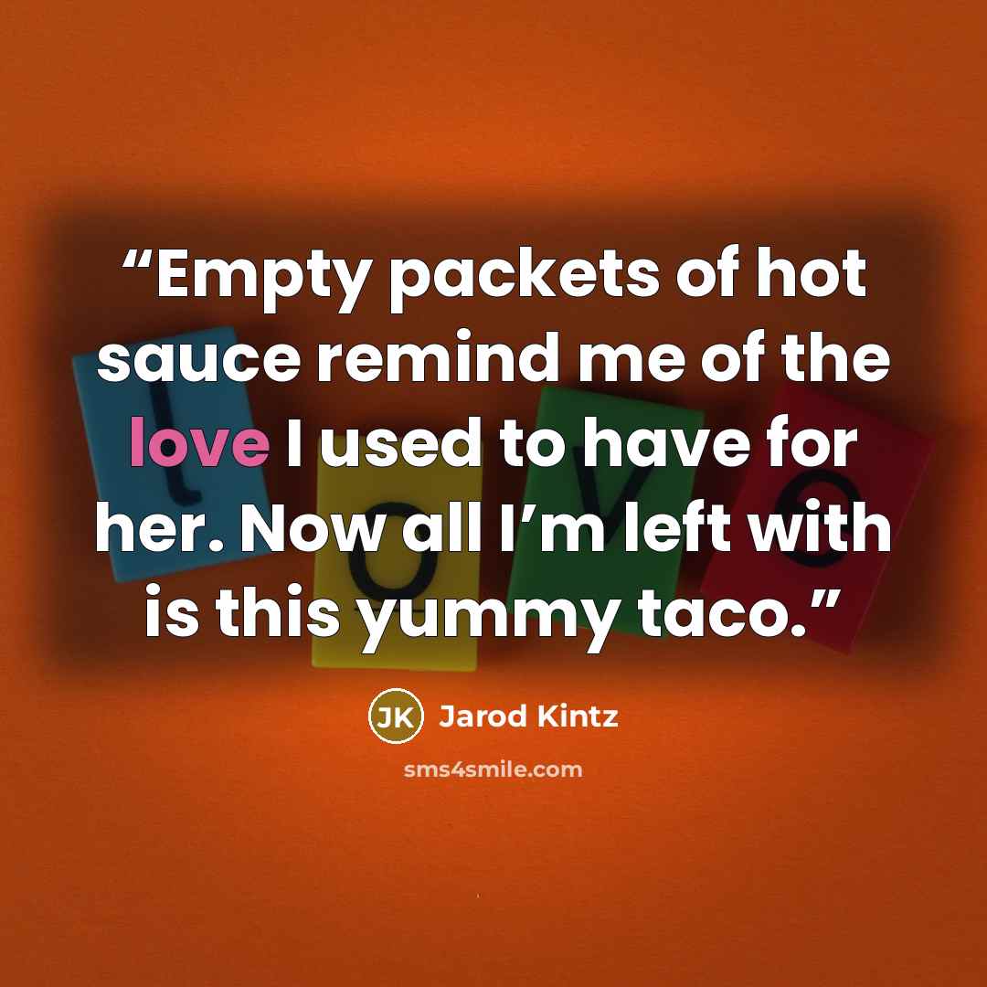 “Empty packets of hot sauce remind me of the love I used to have for her. Now all I’m left with is this yummy taco.” quote by Jarod Kintz