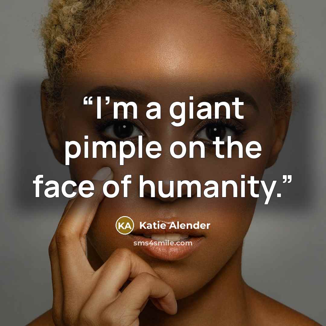“I'm a giant pimple on the face of humanity.” quote by Katie Alender