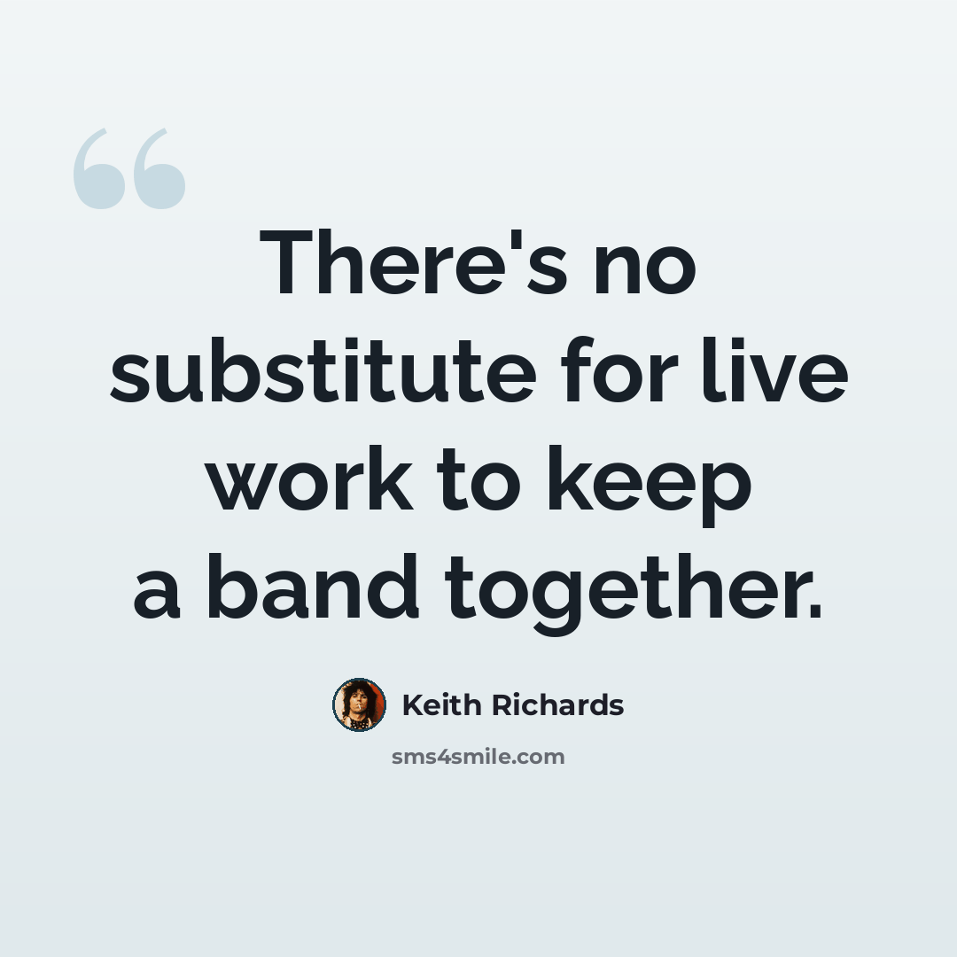 “There's no substitute for live work to keep a band together.” quote by Keith Richards