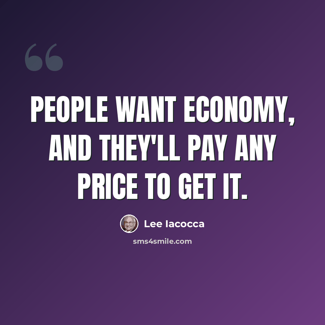 “People want economy, and they'll pay any price to get it.” quote by Lee Iacocca