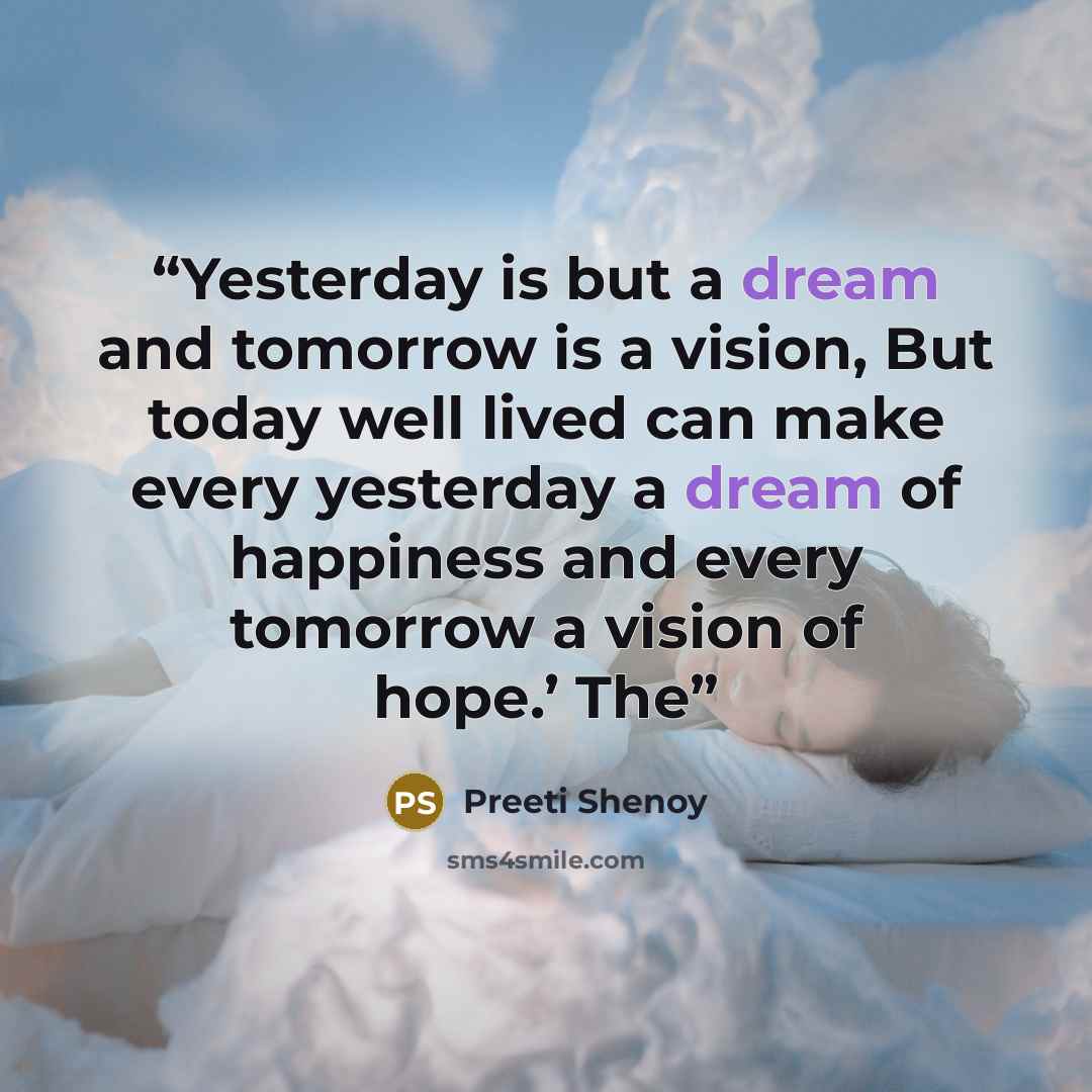 “Yesterday is but a dream and tomorrow is a vision, But today well lived can make every yesterday a dream of happiness and every tomorrow a vision of hope.’ The” quote by Preeti Shenoy