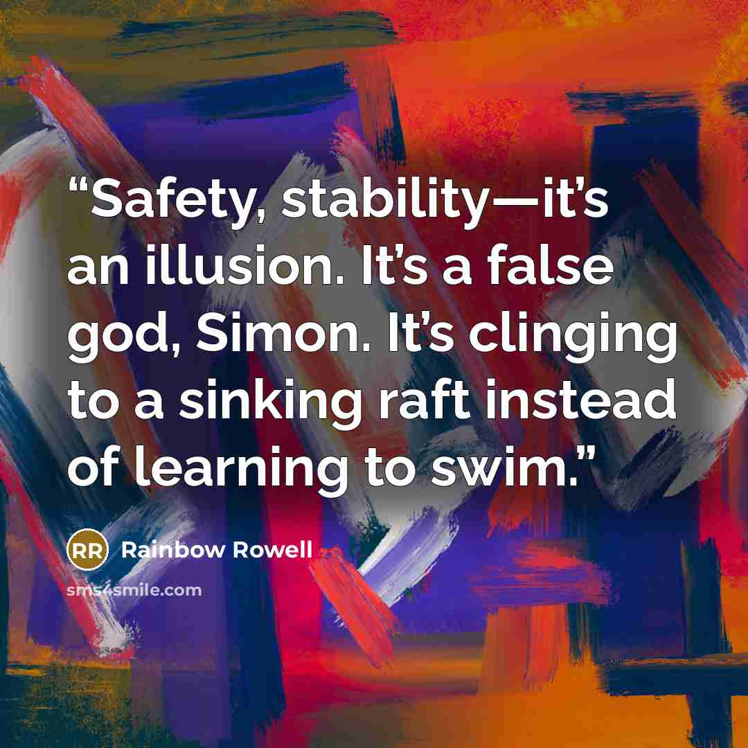 “Safety, stability—it’s an illusion. It’s a false god, Simon. It’s clinging to a sinking raft instead of learning to swim.” quote by Rainbow Rowell