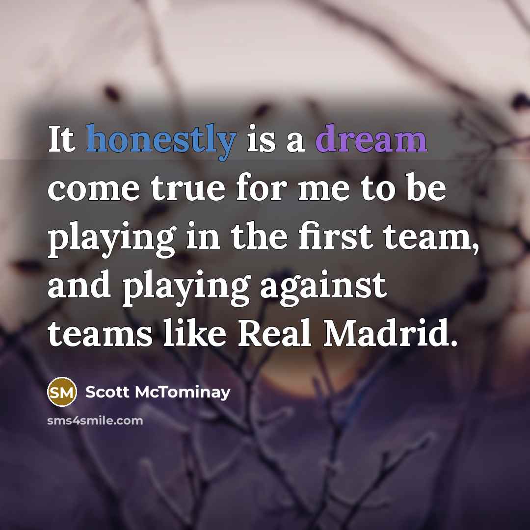 “It honestly is a dream come true for me to be playing in the first team, and playing against teams like Real Madrid.” quote by Scott McTominay