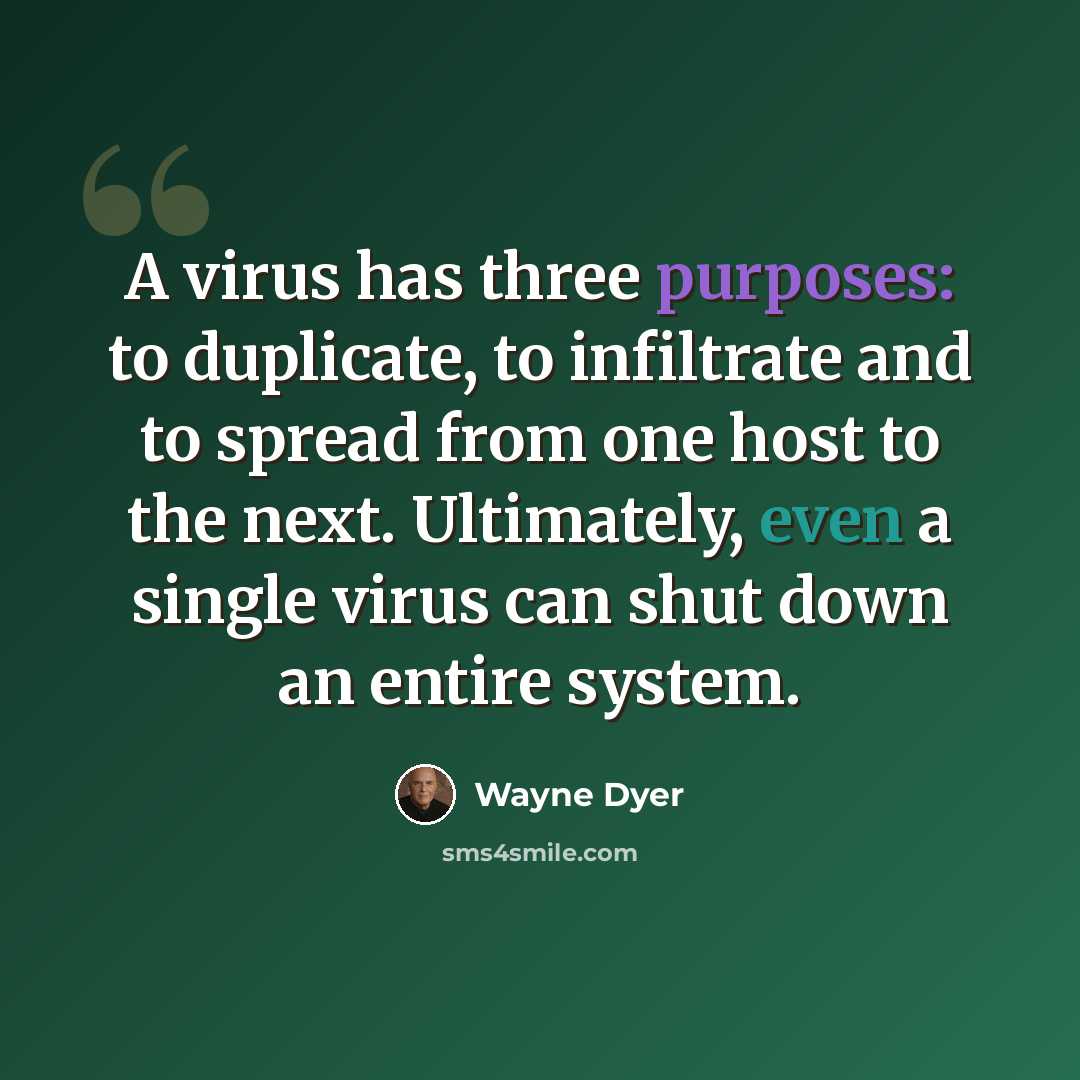 “A virus has three purposes: to duplicate, to infiltrate and to spread from one host to the next. Ultimately, even a single virus can shut down an entire system.” quote by Wayne Dyer