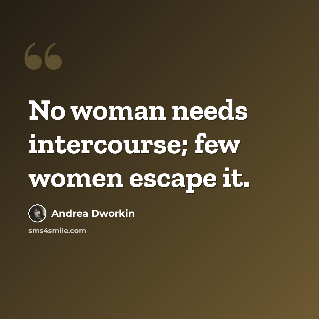 “No woman needs intercourse; few women escape it.” quote by Andrea Dworkin
