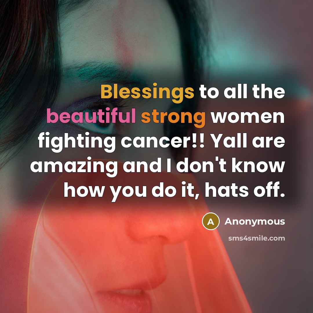 “Blessings to all the beautiful strong women fighting cancer!! Yall are amazing and I don't know how you do it, hats off.” quote by Anonymous