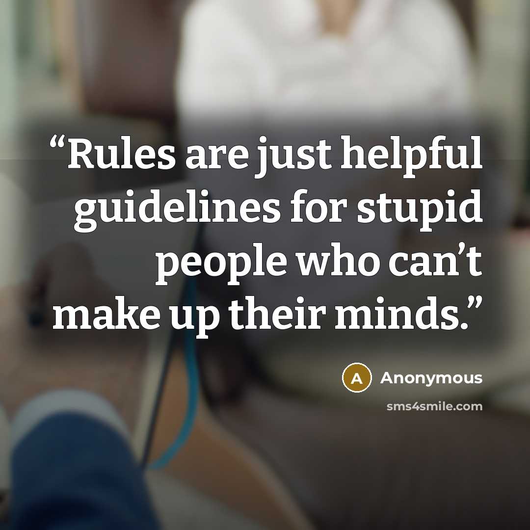 “Rules are just helpful guidelines for stupid people who can’t make up their minds.” quote by Anonymous